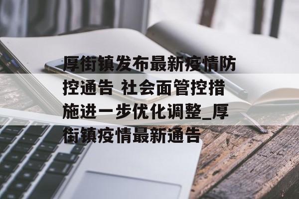 厚街镇发布最新疫情防控通告 社会面管控措施进一步优化调整_厚街镇疫情最新通告